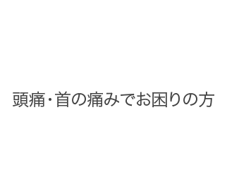 頭痛・首の痛みでお困りの方