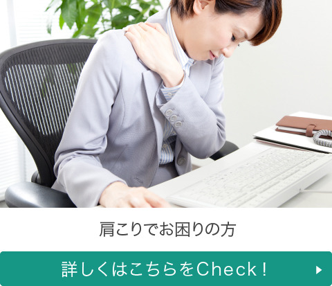 肩こりでお困りの方 詳しくはこちらをCheck!