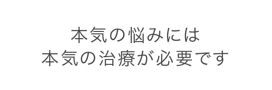 本気の悩みには本気の治療が必要です